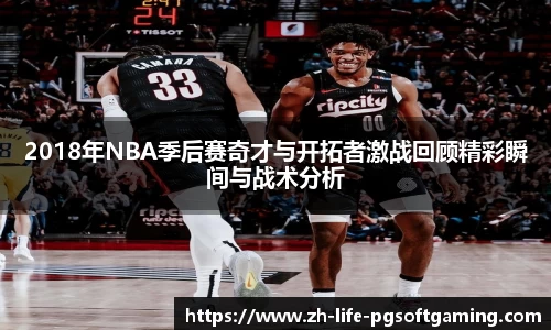 2018年NBA季后赛奇才与开拓者激战回顾精彩瞬间与战术分析