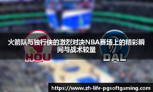 火箭队与独行侠的激烈对决NBA赛场上的精彩瞬间与战术较量