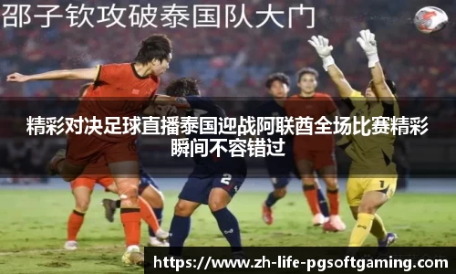 精彩对决足球直播泰国迎战阿联酋全场比赛精彩瞬间不容错过