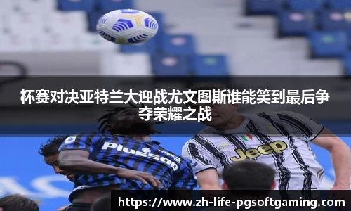 杯赛对决亚特兰大迎战尤文图斯谁能笑到最后争夺荣耀之战