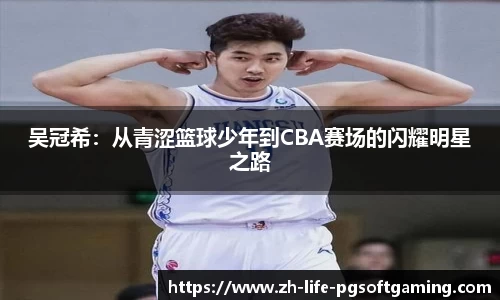 吴冠希：从青涩篮球少年到CBA赛场的闪耀明星之路