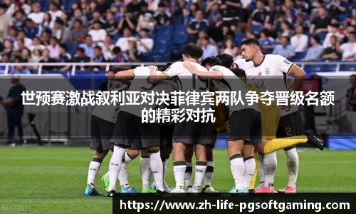 世预赛激战叙利亚对决菲律宾两队争夺晋级名额的精彩对抗