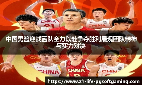 中国男篮迎战蓝队全力以赴争夺胜利展现团队精神与实力对决