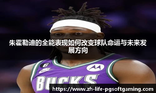 朱霍勒迪的全能表现如何改变球队命运与未来发展方向