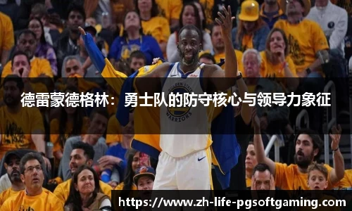 德雷蒙德格林：勇士队的防守核心与领导力象征
