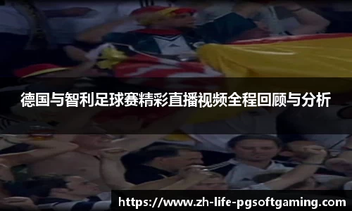 德国与智利足球赛精彩直播视频全程回顾与分析