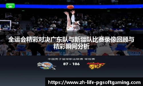 全运会精彩对决广东队与新疆队比赛录像回顾与精彩瞬间分析