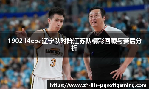 190214cba辽宁队对阵江苏队精彩回顾与赛后分析
