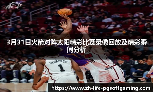 3月31日火箭对阵太阳精彩比赛录像回放及精彩瞬间分析