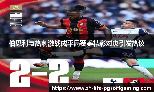 伯恩利与热刺激战成平局赛季精彩对决引发热议