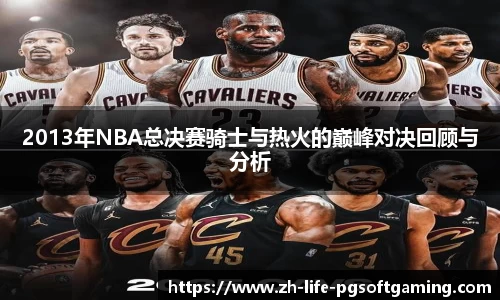 2013年NBA总决赛骑士与热火的巅峰对决回顾与分析