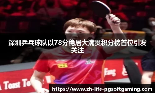 深圳乒乓球队以78分稳居大满贯积分榜首位引发关注
