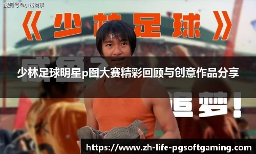 少林足球明星p图大赛精彩回顾与创意作品分享