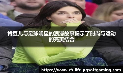 肯豆儿与足球明星的浪漫故事揭示了时尚与运动的完美结合