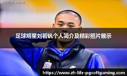足球明星刘若钒个人简介及精彩照片展示