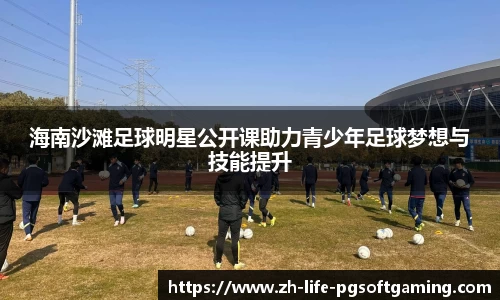 海南沙滩足球明星公开课助力青少年足球梦想与技能提升