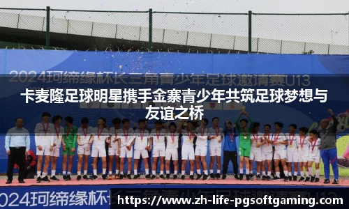 卡麦隆足球明星携手金寨青少年共筑足球梦想与友谊之桥